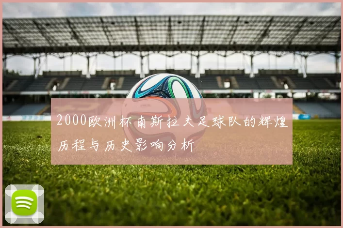 2000欧洲杯南斯拉夫足球队的辉煌历程与历史影响分析