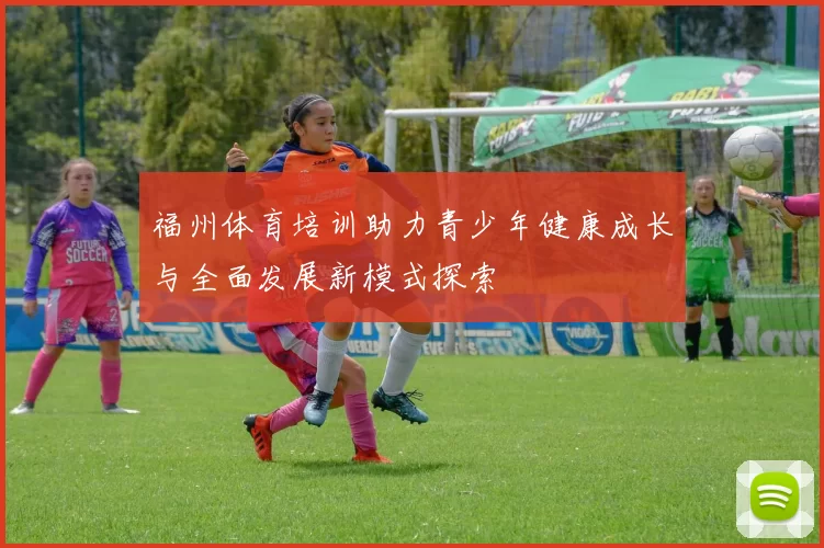 福州体育培训助力青少年健康成长与全面发展新模式探索